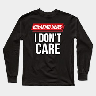 Funny Sarcastic Breaking News I Don't Care Long Sleeve T-Shirt